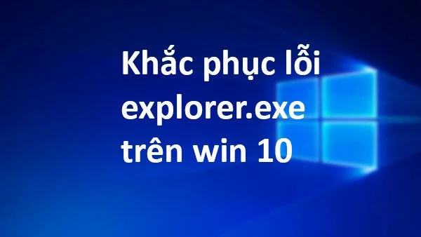 Cách khắc phục lỗi explorer.exe trên Win 10