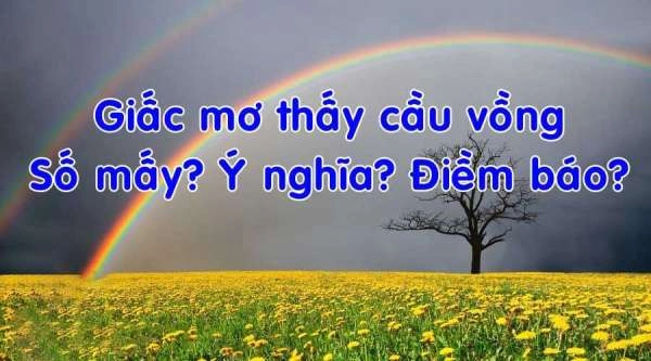 Giải mã và mách bạn bộ số tuyệt đẹp khi mơ thấy cầu vồng